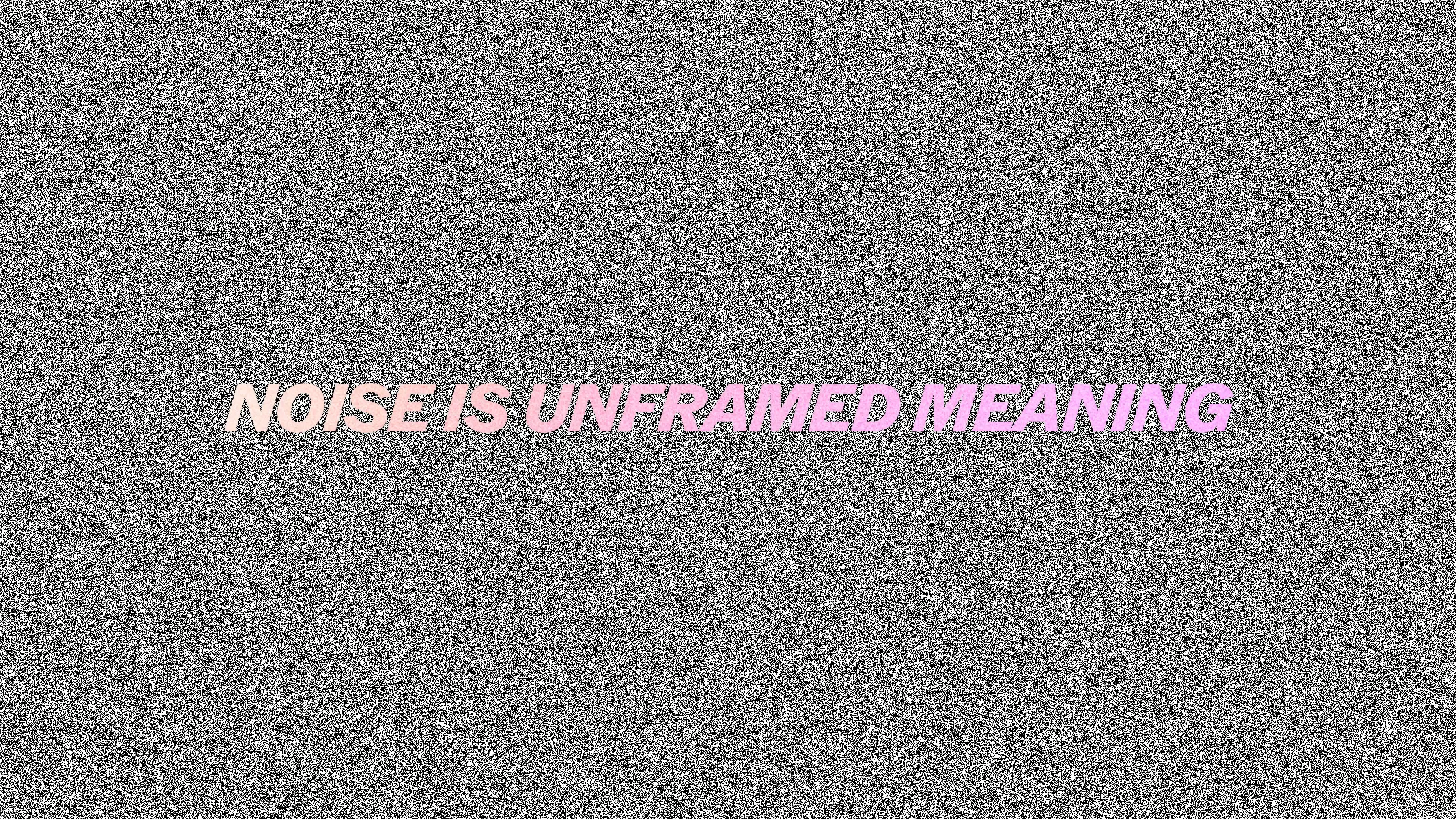 NOISE IS UNFRAMED MEANING — italic pink type over television static background